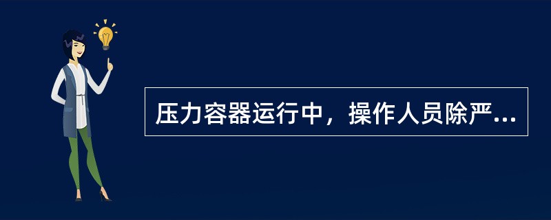 压力容器运行中，操作人员除严格执行（），严格控制工艺指标、平稳操作外，还必须坚持