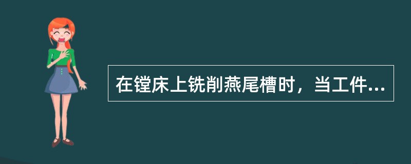 在镗床上铣削燕尾槽时，当工件被装夹在镗床工作台上后，应使其加工面与镗床主轴轴线（