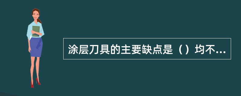 涂层刀具的主要缺点是（）均不及未涂层刀具。