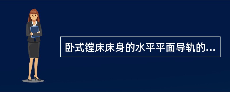 卧式镗床床身的水平平面导轨的直线度误差，将会导致镗孔时产生（）误差。