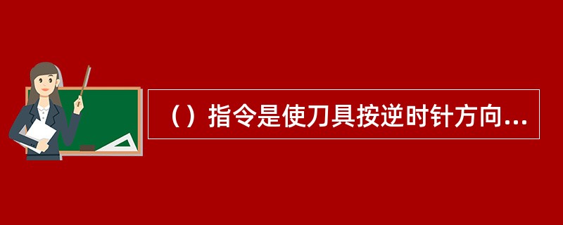 （）指令是使刀具按逆时针方向沿圆弧进给。