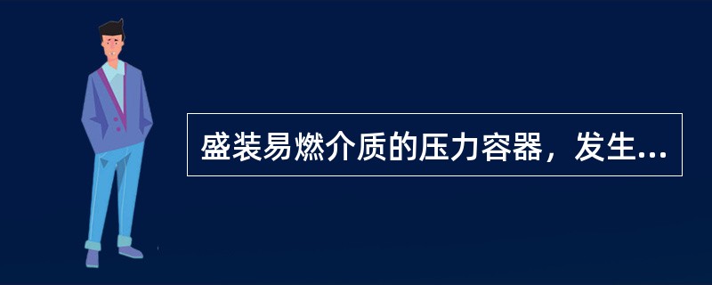 盛装易燃介质的压力容器，发生事故的危害程度与以下哪些因素有关（）。