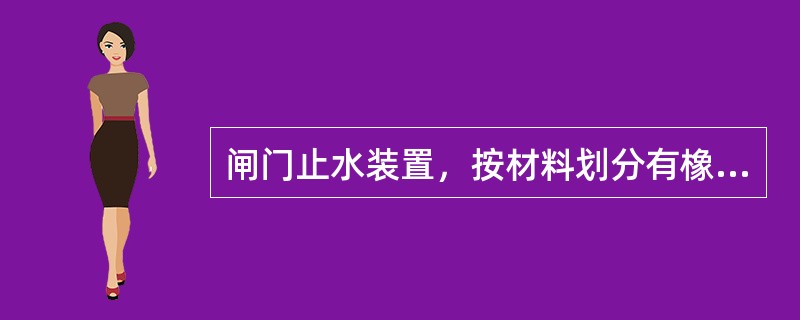 闸门止水装置，按材料划分有橡胶止水、（）和木止水等。