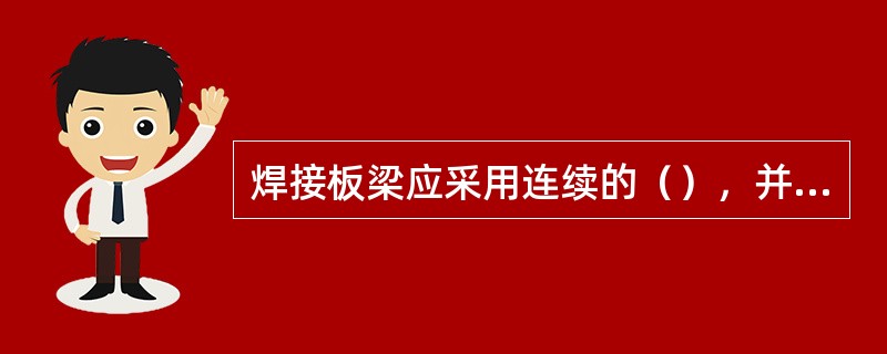 焊接板梁应采用连续的（），并用自动电焊机施焊