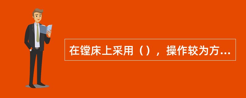 在镗床上采用（），操作较为方便，因此常用于精密孔系的粗镗和半精镗加工。