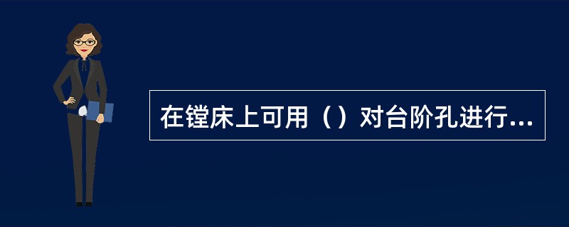 在镗床上可用（）对台阶孔进行精镗加工。