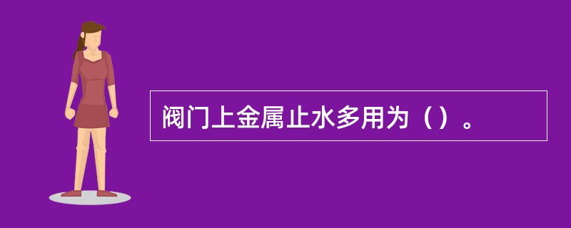 阀门上金属止水多用为（）。