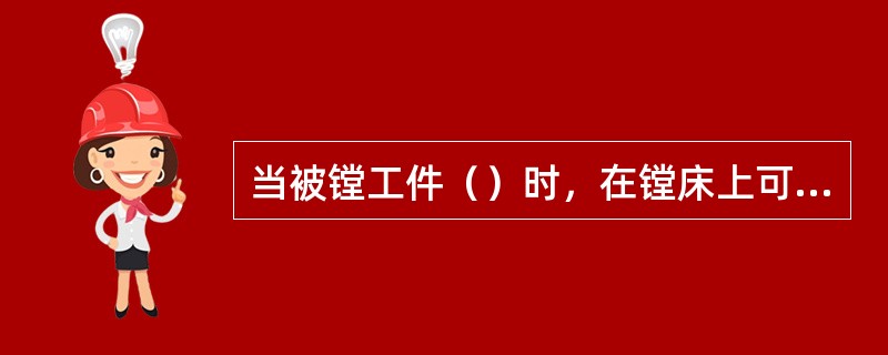 当被镗工件（）时，在镗床上可采用平旋盘镗削内沟槽，此时可在平旋盘的燕尾导轨内装A