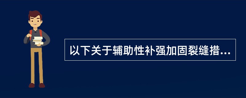 以下关于辅助性补强加固裂缝措施叙述正确的是（）。