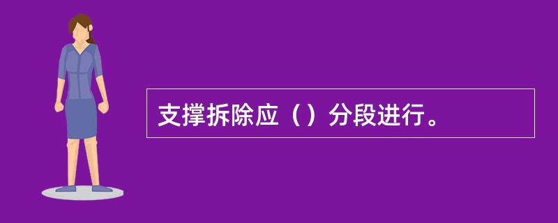 支撑拆除应（）分段进行。