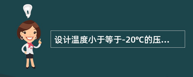 设计温度小于等于-20℃的压力容器称为低温容器。（）