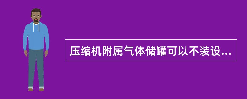 压缩机附属气体储罐可以不装设安全泄压装置。（）