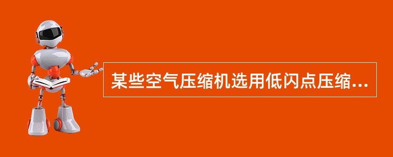 某些空气压缩机选用低闪点压缩机油可能造成缓冲罐内着火或爆炸这种爆炸属于（）。