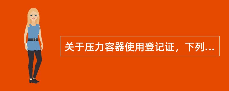 关于压力容器使用登记证，下列说法正确的是（）。