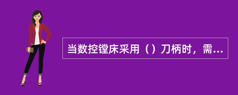 当数控镗床采用（）刀柄时，需要综合考虑各种因素。