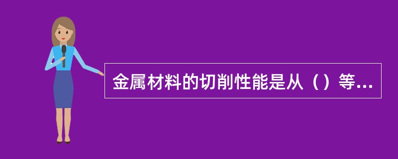 金属材料的切削性能是从（）等几个方面来综合衡量的。