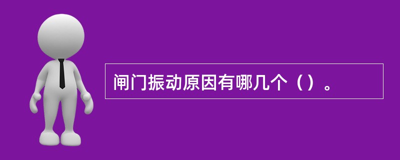 闸门振动原因有哪几个（）。