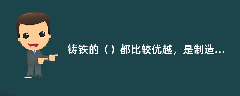 铸铁的()都比较优越,是制造箱体的首选材料。 铸铁的()都比较优越,是制造箱体的首选材料。