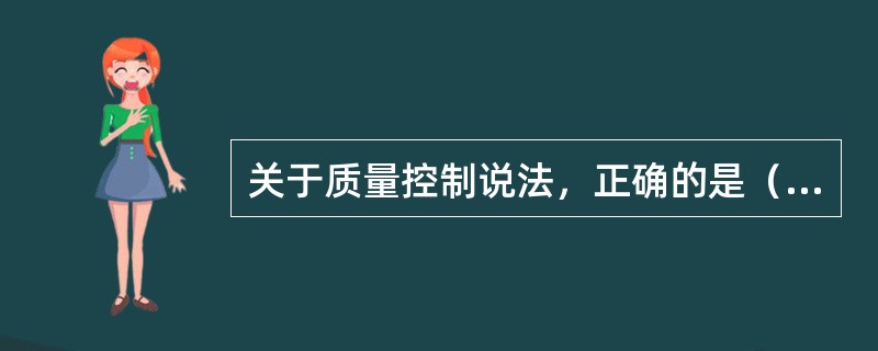 关于质量控制说法，正确的是（）。