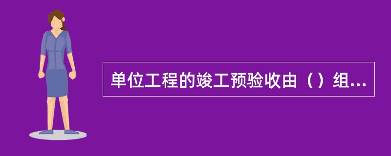 单位工程的竣工预验收由（）组织。