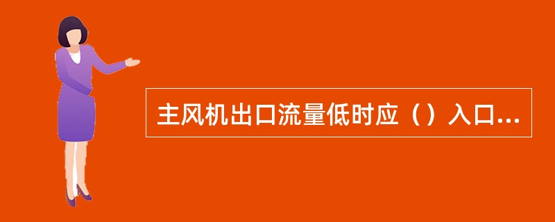 主风机出口流量低时应（）入口蝶阀，增加主风量。