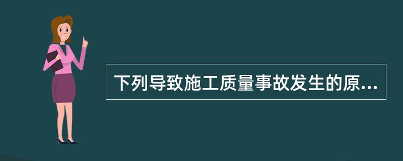 下列导致施工质量事故发生的原因中，属于管理原因的是（）