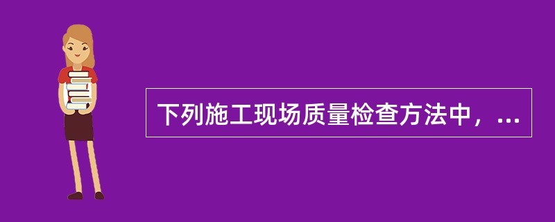下列施工现场质量检查方法中，不属于实测法检查的是（）