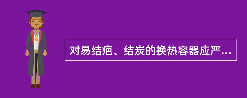 对易结疤、结炭的换热容器应严格控制温度。（）