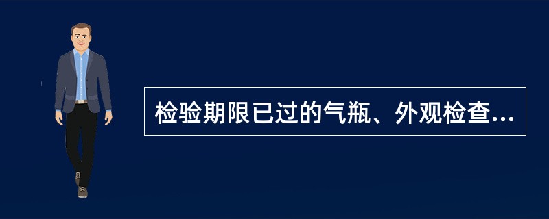 检验期限已过的气瓶、外观检查发现有重大缺陷或对内部状况有怀疑的气瓶、新投入使用或