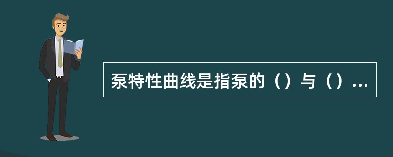 泵特性曲线是指泵的（）与（）、（）、（）之间变化的关系曲线。