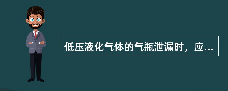 低压液化气体的气瓶泄漏时，应如何处理？