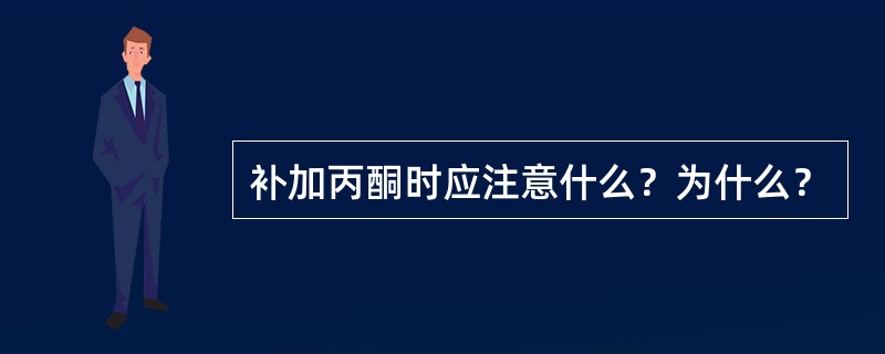 补加丙酮时应注意什么？为什么？