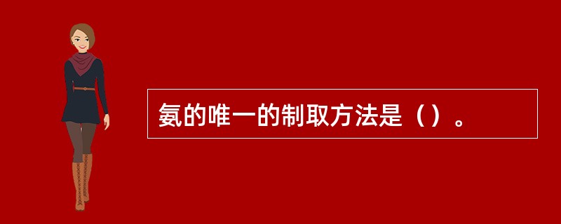 氨的唯一的制取方法是（）。