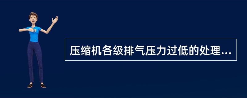 压缩机各级排气压力过低的处理方法不正确的是（）