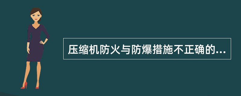 压缩机防火与防爆措施不正确的是（）