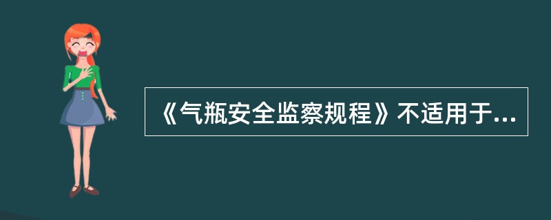 《气瓶安全监察规程》不适用于（）的充装。