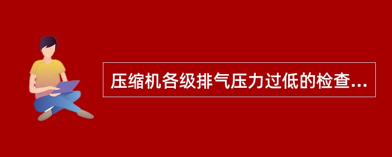 压缩机各级排气压力过低的检查处理方法不正确的是（）