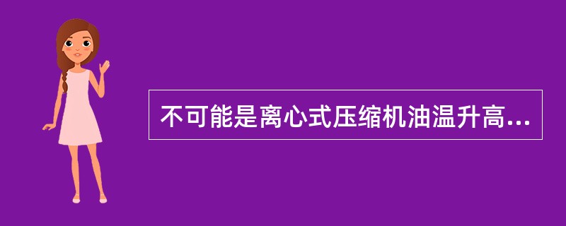 不可能是离心式压缩机油温升高的原因是（）