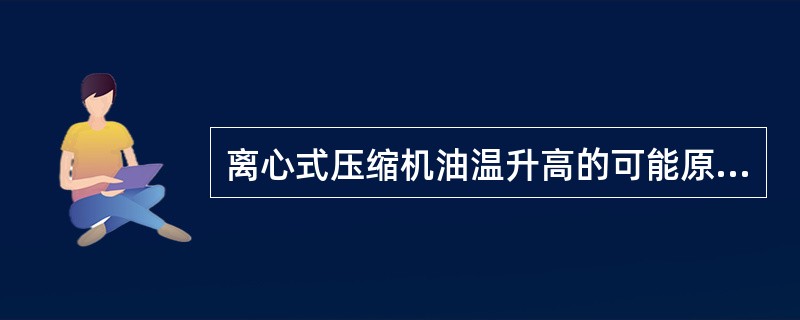 离心式压缩机油温升高的可能原因是（）。