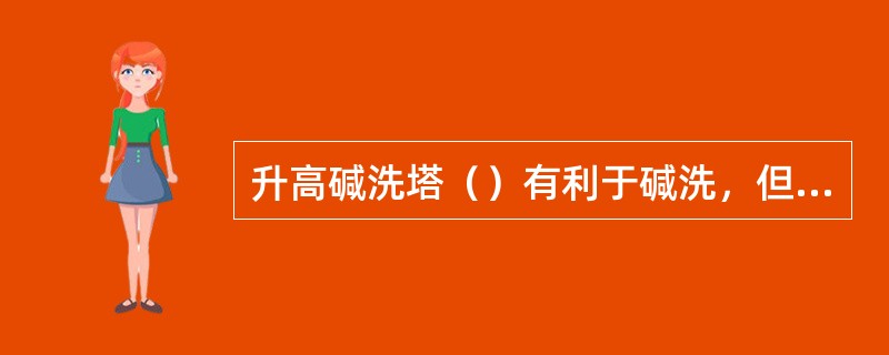 升高碱洗塔（）有利于碱洗，但是（）不能过高，过高将导致裂解气中的重烃的聚合。