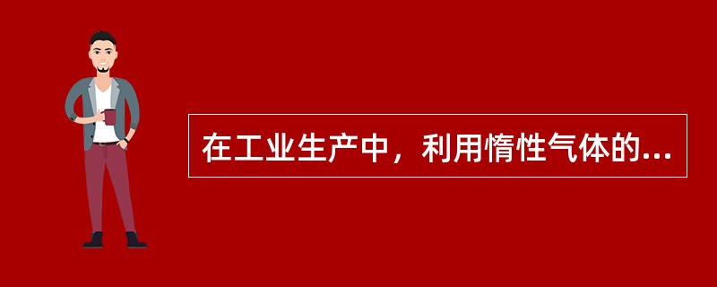 在工业生产中，利用惰性气体的（）的特性，常用作保护气体。