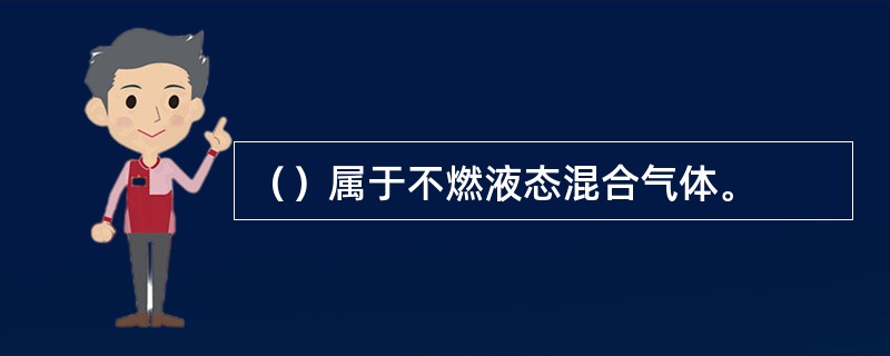 （）属于不燃液态混合气体。