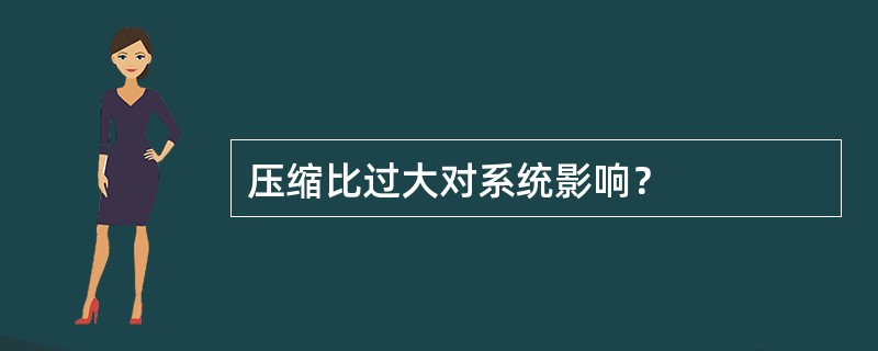 压缩比过大对系统影响？