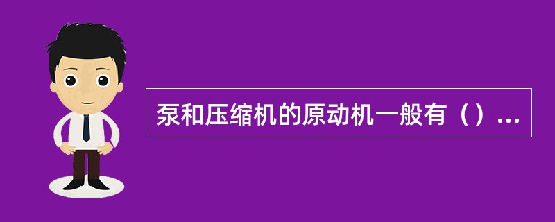 泵和压缩机的原动机一般有（）、（）和（）三种。