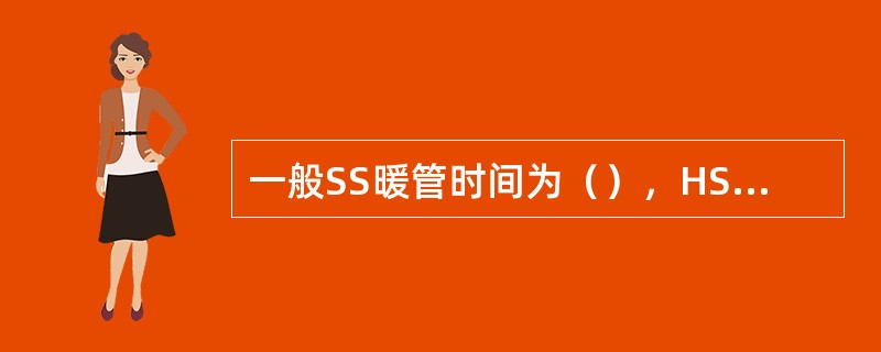 一般SS暖管时间为（），HS暖管时间为（），暖管时升压速度为（）MPa/min。