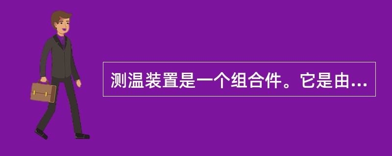 测温装置是一个组合件。它是由感温元件、接口、指示仪表组成。