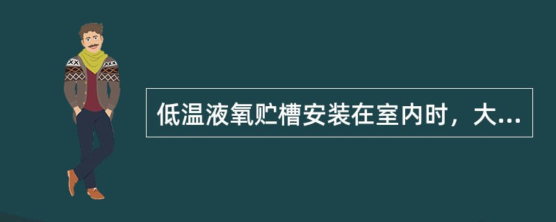 低温液氧贮槽安装在室内时，大量的气、液体可以排放在室内。