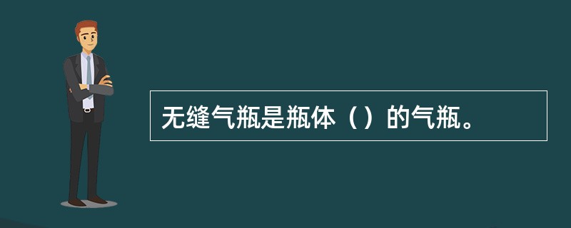 无缝气瓶是瓶体（）的气瓶。