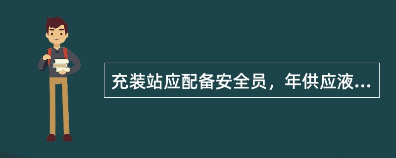 充装站应配备安全员，年供应液化气5000t以上的充装站应设安全管理小组。