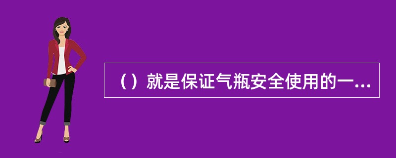 （）就是保证气瓶安全使用的一道关卡，也是非常重要的一个环节。